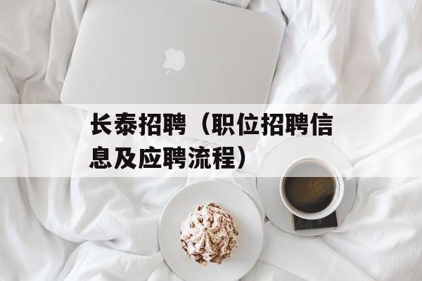 长泰招聘（职位招聘信息及应聘流程）-第1张图片-