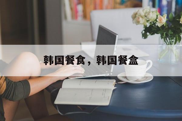 韩国餐食，韩国餐盒-第1张图片-