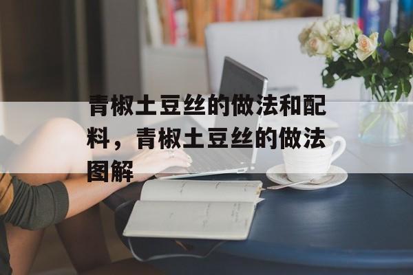 青椒土豆丝的做法和配料，青椒土豆丝的做法图解-第1张图片-