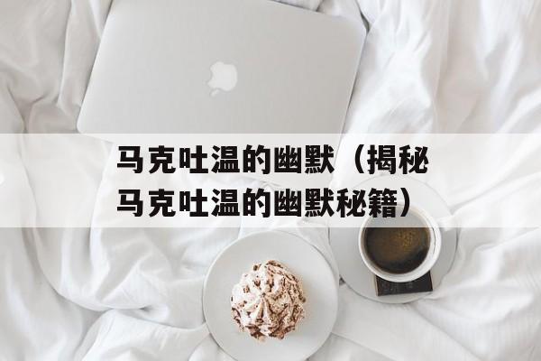 马克吐温的幽默（揭秘马克吐温的幽默秘籍）-第1张图片-