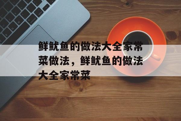 鲜鱿鱼的做法大全家常菜做法，鲜鱿鱼的做法大全家常菜-第1张图片-