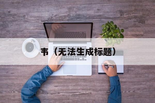 韦（无法生成标题）-第1张图片-