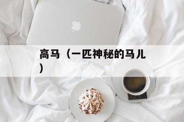 高马（一匹神秘的马儿）-第1张图片-