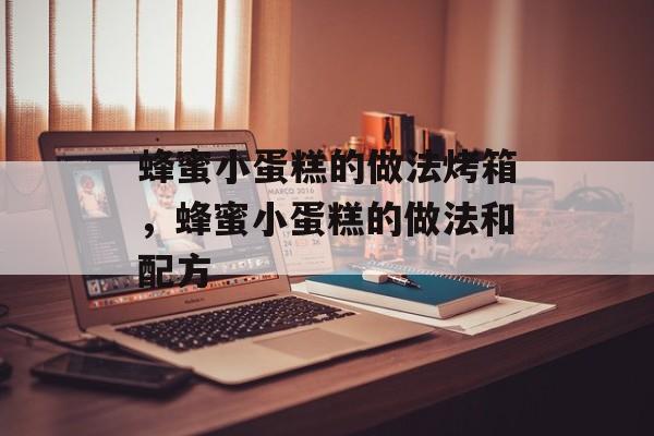 蜂蜜小蛋糕的做法烤箱，蜂蜜小蛋糕的做法和配方-第1张图片-