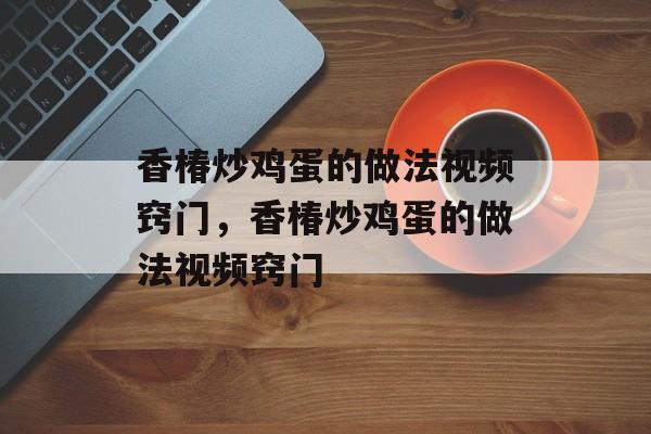 香椿炒鸡蛋的做法视频窍门，香椿炒鸡蛋的做法视频窍门-第1张图片-
