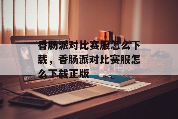香肠派对比赛服怎么下载，香肠派对比赛服怎么下载正版-第1张图片-