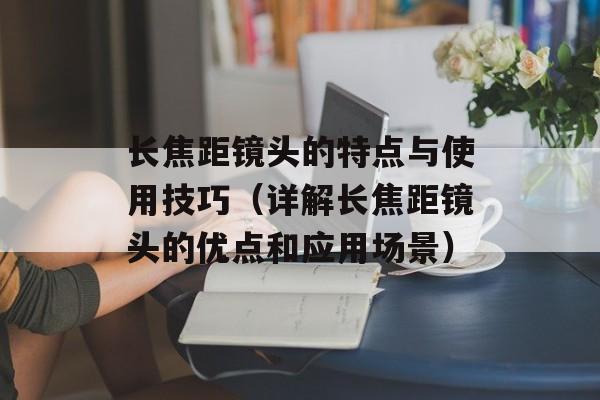 长焦距镜头的特点与使用技巧（详解长焦距镜头的优点和应用场景）-第1张图片-