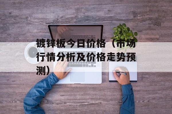 镀锌板今日价格（市场行情分析及价格走势预测）-第1张图片-