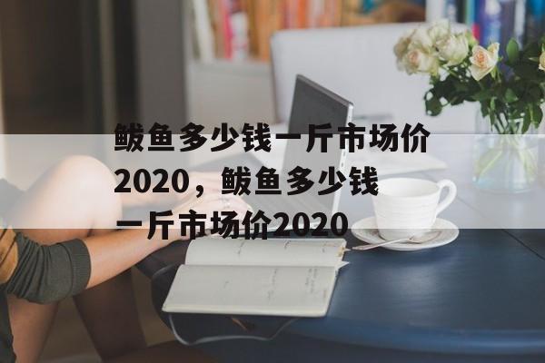 鲅鱼多少钱一斤市场价2020，鲅鱼多少钱一斤市场价2020-第1张图片-