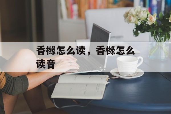 香橼怎么读，香橼怎么读音-第1张图片-