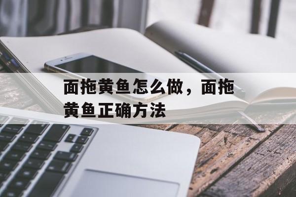 面拖黄鱼怎么做，面拖黄鱼正确方法-第1张图片-