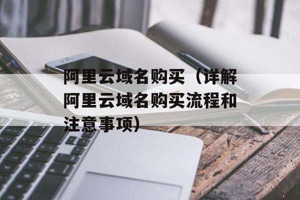 阿里云域名购买（详解阿里云域名购买流程和注意事项）-第1张图片-