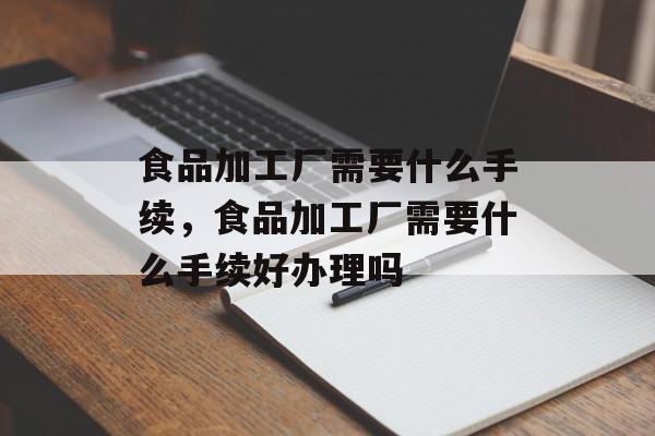 食品加工厂需要什么手续，食品加工厂需要什么手续好办理吗-第1张图片-