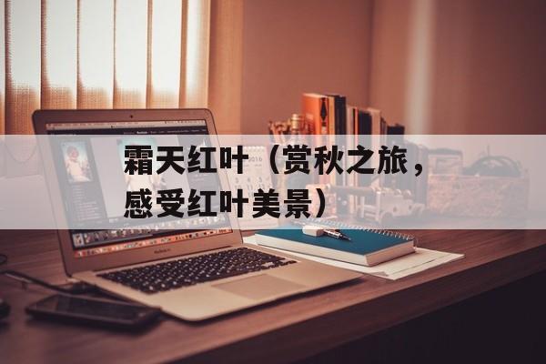 霜天红叶（赏秋之旅，感受红叶美景）-第1张图片-