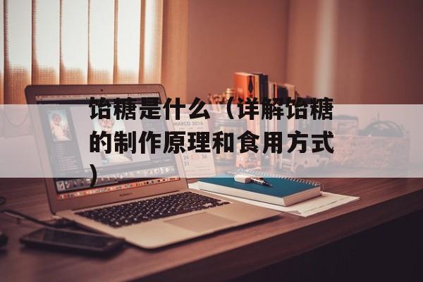 饴糖是什么（详解饴糖的制作原理和食用方式）-第1张图片-