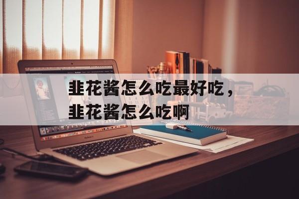 韭花酱怎么吃最好吃，韭花酱怎么吃啊-第1张图片-