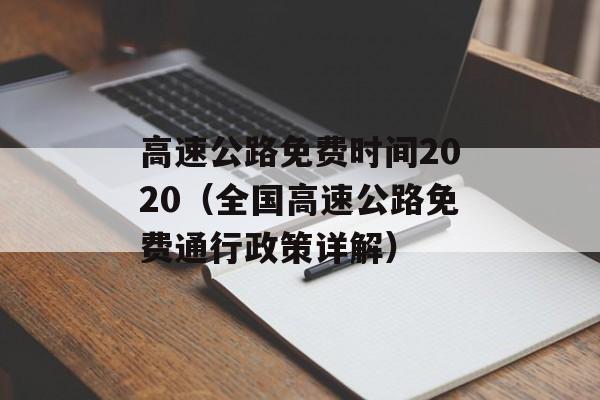 高速公路免费时间2020（全国高速公路免费通行政策详解）-第1张图片-