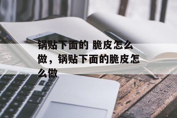 锅贴下面的 脆皮怎么做，锅贴下面的脆皮怎么做-第1张图片-