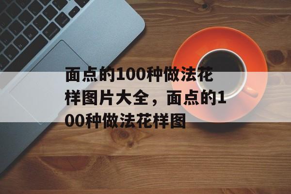 面点的100种做法花样图片大全，面点的100种做法花样图-第1张图片-