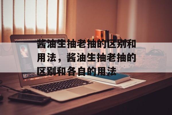 酱油生抽老抽的区别和用法，酱油生抽老抽的区别和各自的用法-第1张图片-