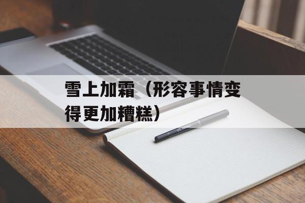 雪上加霜（形容事情变得更加糟糕）-第1张图片-