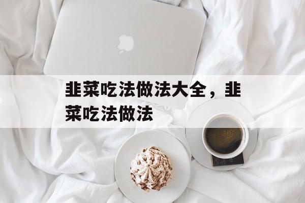 韭菜吃法做法大全，韭菜吃法做法-第1张图片-