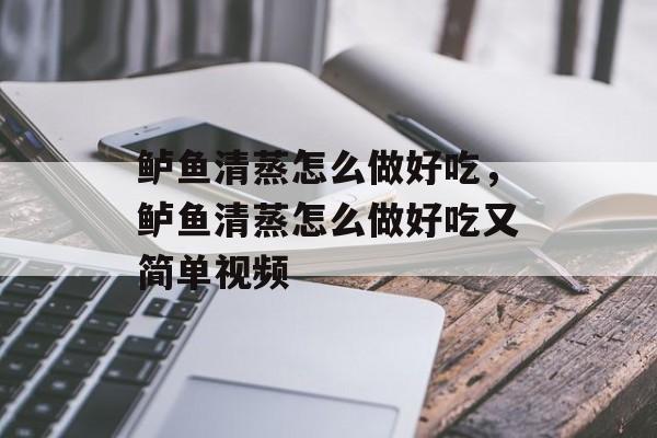 鲈鱼清蒸怎么做好吃，鲈鱼清蒸怎么做好吃又简单视频-第1张图片-