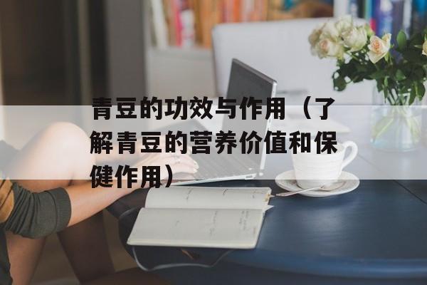 青豆的功效与作用（了解青豆的营养价值和保健作用）-第1张图片-