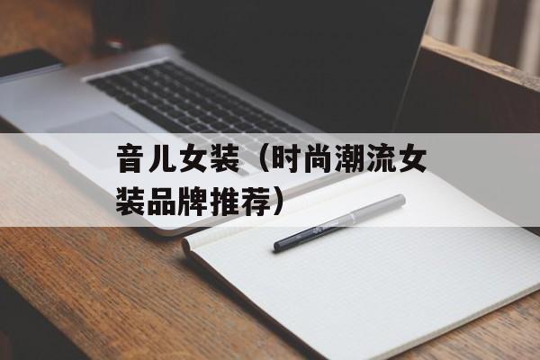 音儿女装（时尚潮流女装品牌推荐）-第1张图片-