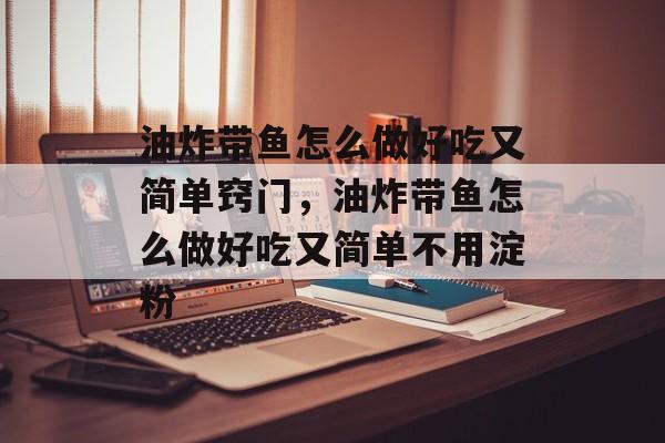 油炸带鱼怎么做好吃又简单窍门，油炸带鱼怎么做好吃又简单不用淀粉-第1张图片-