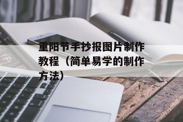 重阳节手抄报图片制作教程（简单易学的制作方法）-第1张图片-