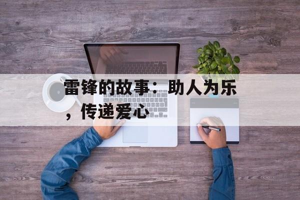雷锋的故事：助人为乐，传递爱心-第1张图片-