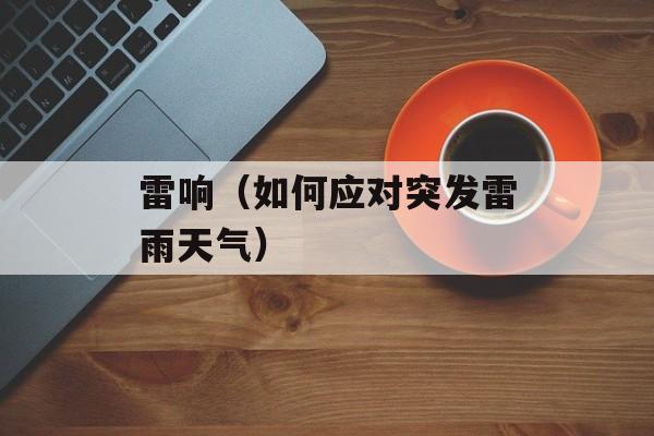 雷响（如何应对突发雷雨天气）-第1张图片-