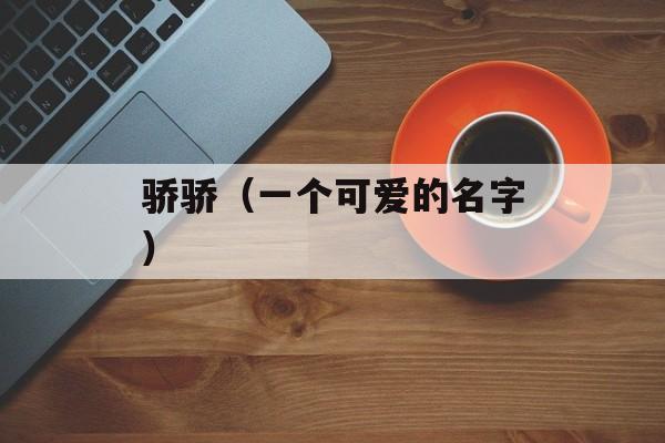 骄骄（一个可爱的名字）-第1张图片-