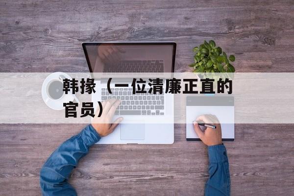 韩掾（一位清廉正直的官员）-第1张图片-