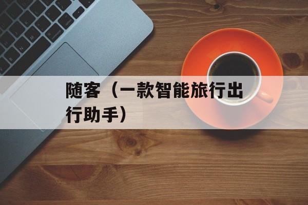 随客（一款智能旅行出行助手）-第1张图片-