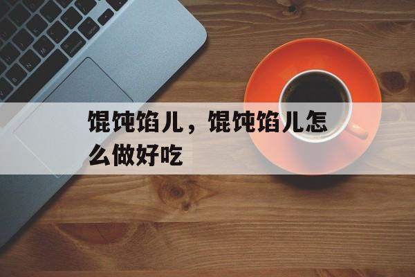 馄饨馅儿，馄饨馅儿怎么做好吃-第1张图片-