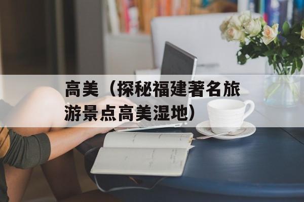 高美（探秘福建著名旅游景点高美湿地）-第1张图片-