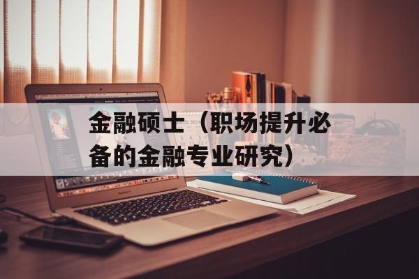 金融硕士（职场提升必备的金融专业研究）-第1张图片-