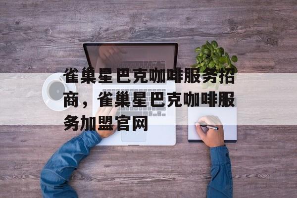 雀巢星巴克咖啡服务招商，雀巢星巴克咖啡服务加盟官网-第1张图片-