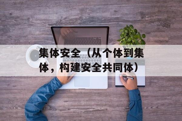 集体安全（从个体到集体，构建安全共同体）-第1张图片-