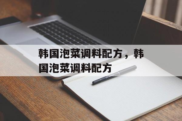 韩国泡菜调料配方，韩国泡菜调料配方-第1张图片-