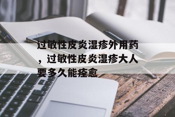 过敏性皮炎湿疹外用药，过敏性皮炎湿疹大人要多久能痊愈-第1张图片-