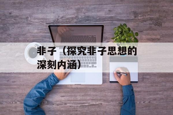 非子（探究非子思想的深刻内涵）-第1张图片-