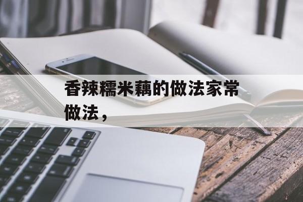 香辣糯米藕的做法家常做法，-第1张图片-
