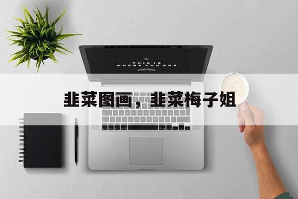 韭菜图画，韭菜梅子姐-第1张图片-