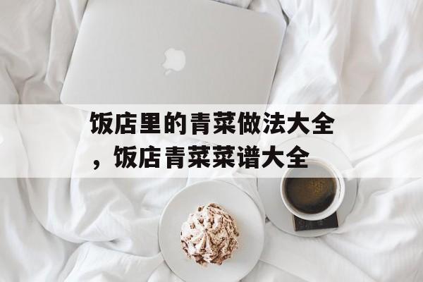 饭店里的青菜做法大全，饭店青菜菜谱大全-第1张图片-