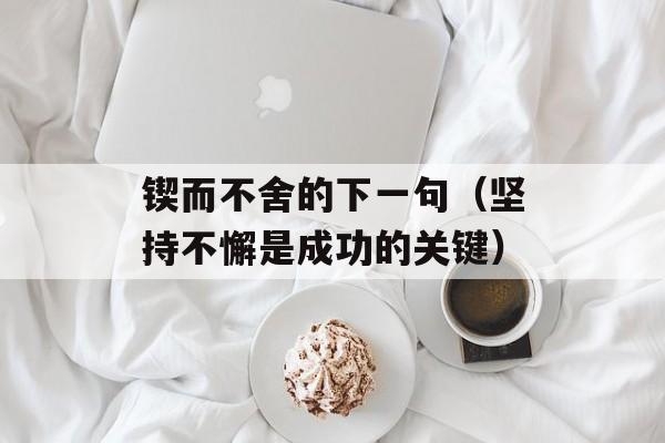 锲而不舍的下一句（坚持不懈是成功的关键）-第1张图片-