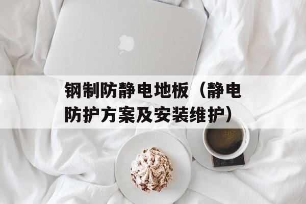 钢制防静电地板（静电防护方案及安装维护）-第1张图片-