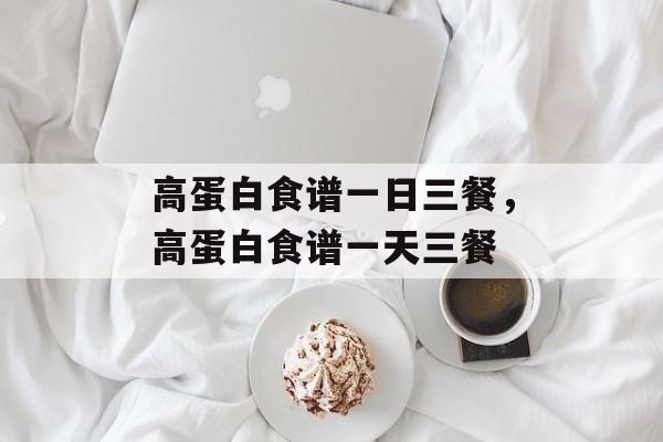 高蛋白食谱一日三餐，高蛋白食谱一天三餐-第1张图片-